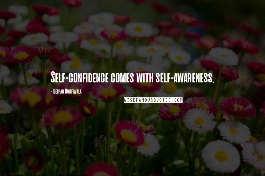 Deepak Burfiwala Quotes: Self-confidence comes with self-awareness.