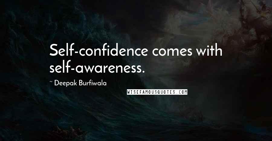 Deepak Burfiwala Quotes: Self-confidence comes with self-awareness.