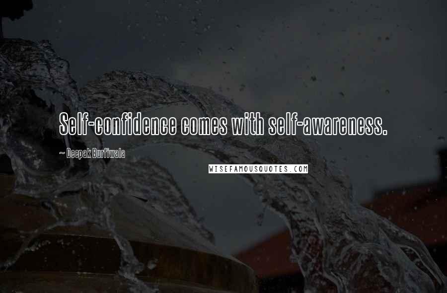 Deepak Burfiwala Quotes: Self-confidence comes with self-awareness.