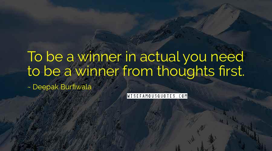 Deepak Burfiwala Quotes: To be a winner in actual you need to be a winner from thoughts first.