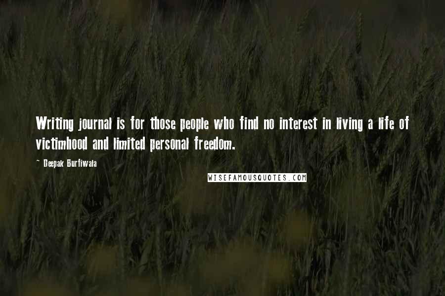 Deepak Burfiwala Quotes: Writing journal is for those people who find no interest in living a life of victimhood and limited personal freedom.