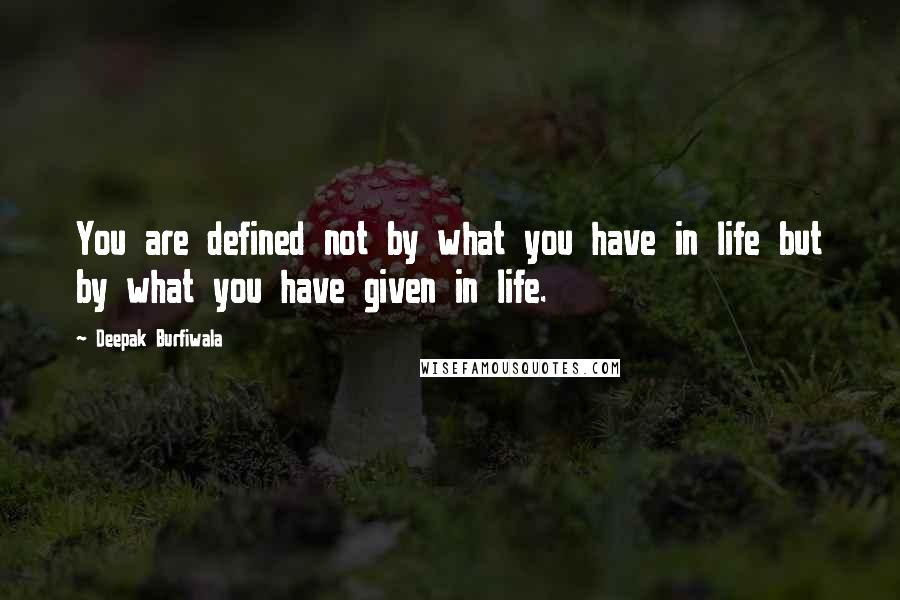 Deepak Burfiwala Quotes: You are defined not by what you have in life but by what you have given in life.