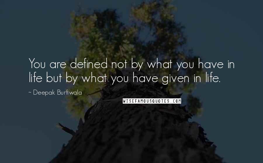 Deepak Burfiwala Quotes: You are defined not by what you have in life but by what you have given in life.