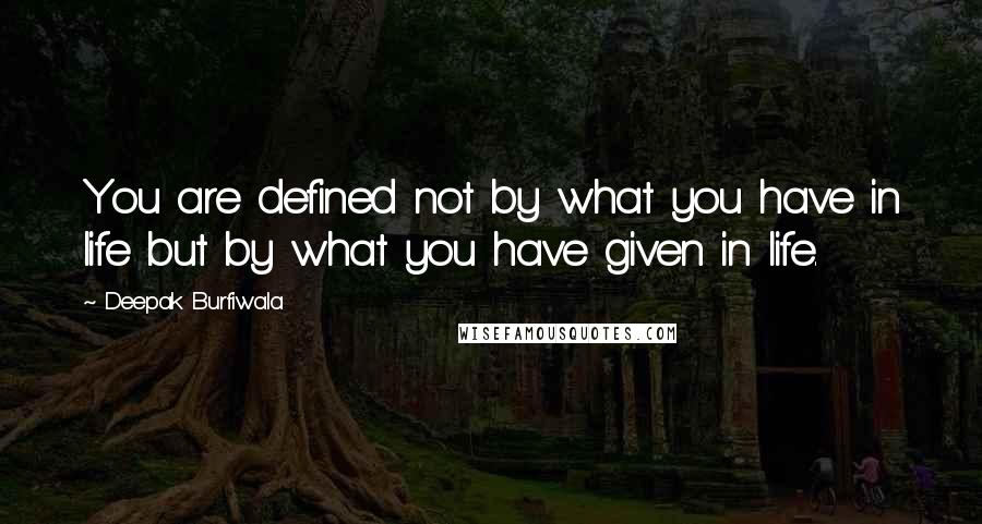 Deepak Burfiwala Quotes: You are defined not by what you have in life but by what you have given in life.