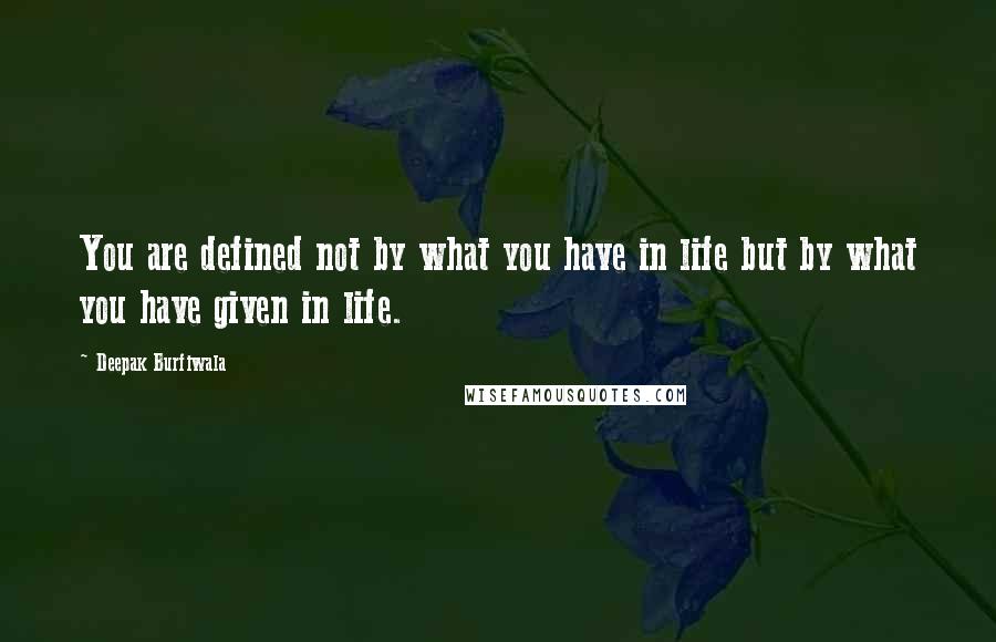 Deepak Burfiwala Quotes: You are defined not by what you have in life but by what you have given in life.