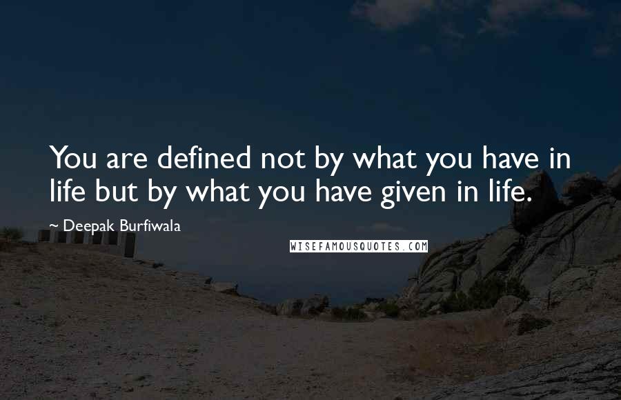Deepak Burfiwala Quotes: You are defined not by what you have in life but by what you have given in life.