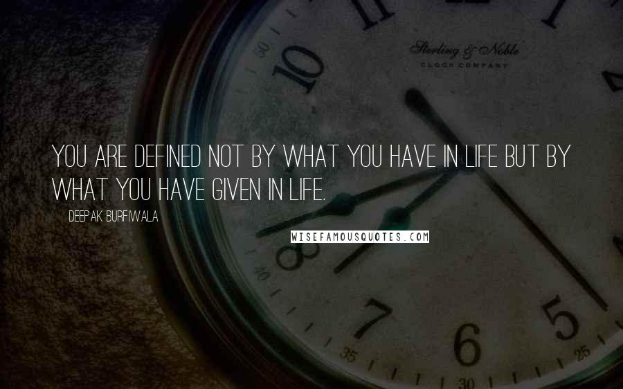 Deepak Burfiwala Quotes: You are defined not by what you have in life but by what you have given in life.