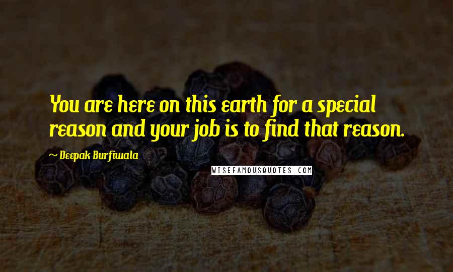 Deepak Burfiwala Quotes: You are here on this earth for a special reason and your job is to find that reason.