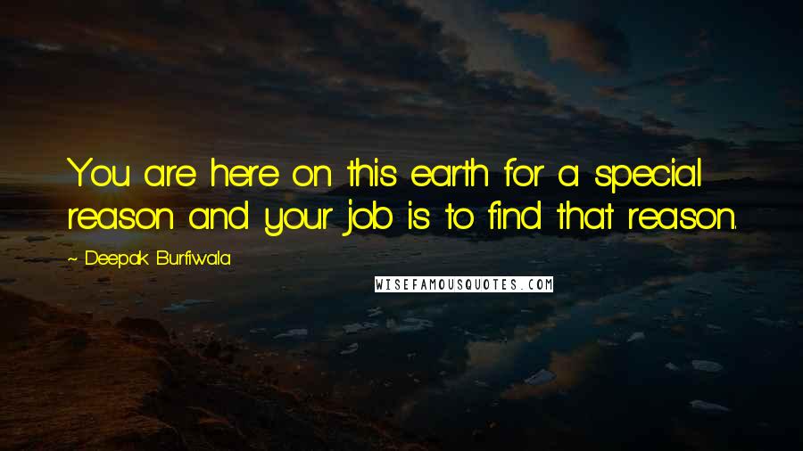 Deepak Burfiwala Quotes: You are here on this earth for a special reason and your job is to find that reason.