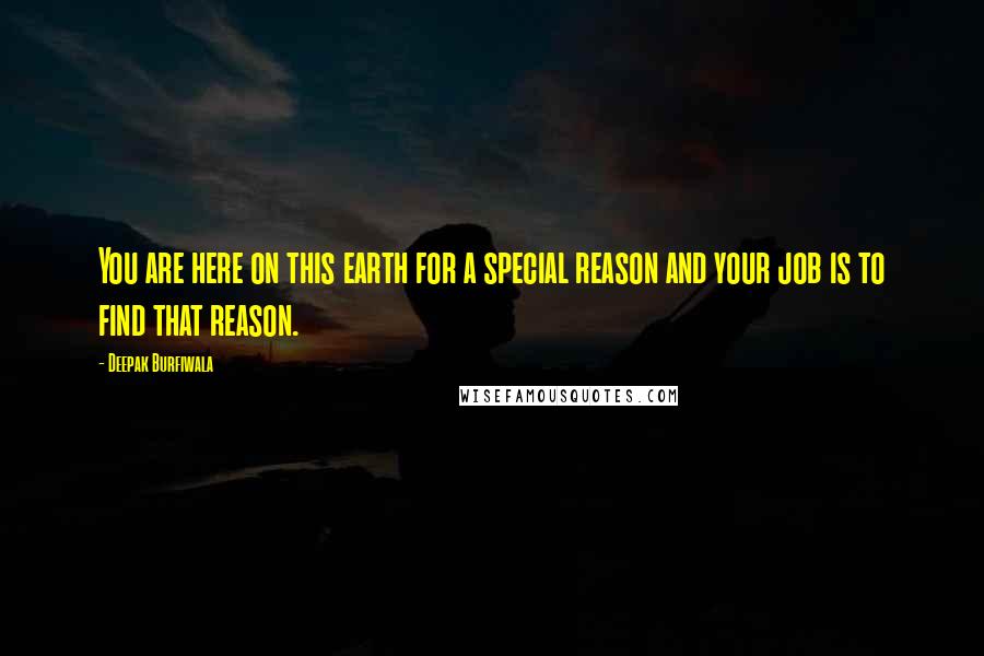 Deepak Burfiwala Quotes: You are here on this earth for a special reason and your job is to find that reason.