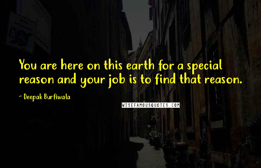 Deepak Burfiwala Quotes: You are here on this earth for a special reason and your job is to find that reason.