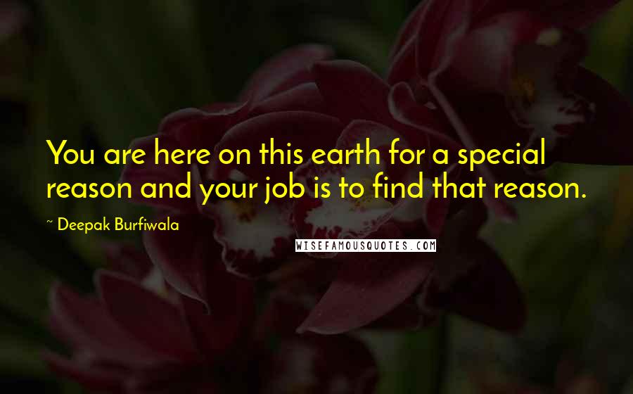 Deepak Burfiwala Quotes: You are here on this earth for a special reason and your job is to find that reason.