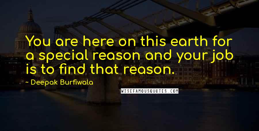 Deepak Burfiwala Quotes: You are here on this earth for a special reason and your job is to find that reason.