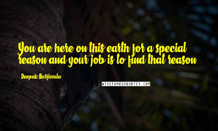 Deepak Burfiwala Quotes: You are here on this earth for a special reason and your job is to find that reason.