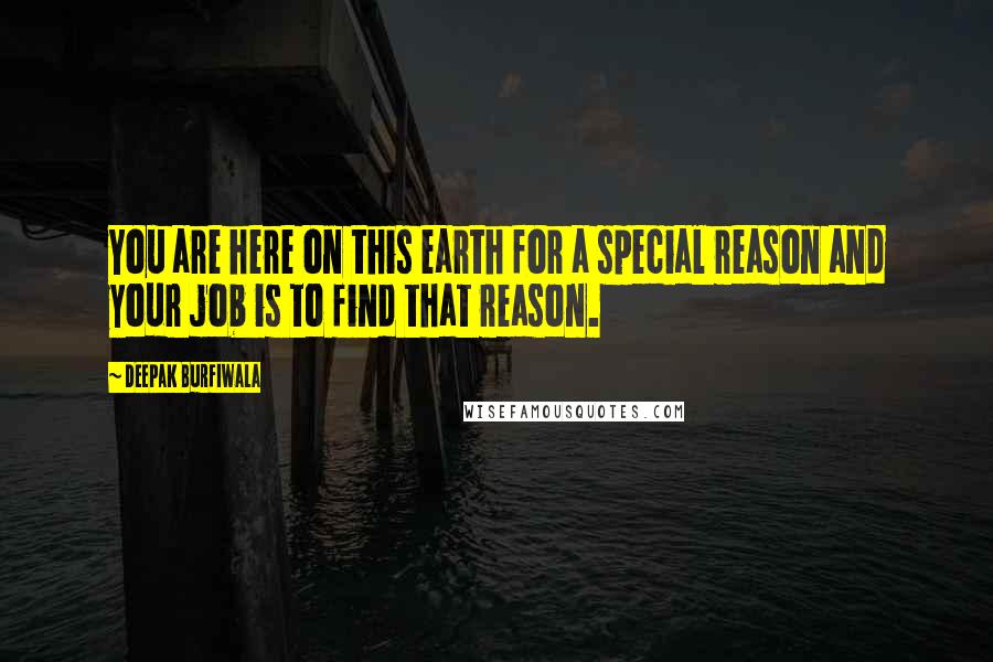 Deepak Burfiwala Quotes: You are here on this earth for a special reason and your job is to find that reason.