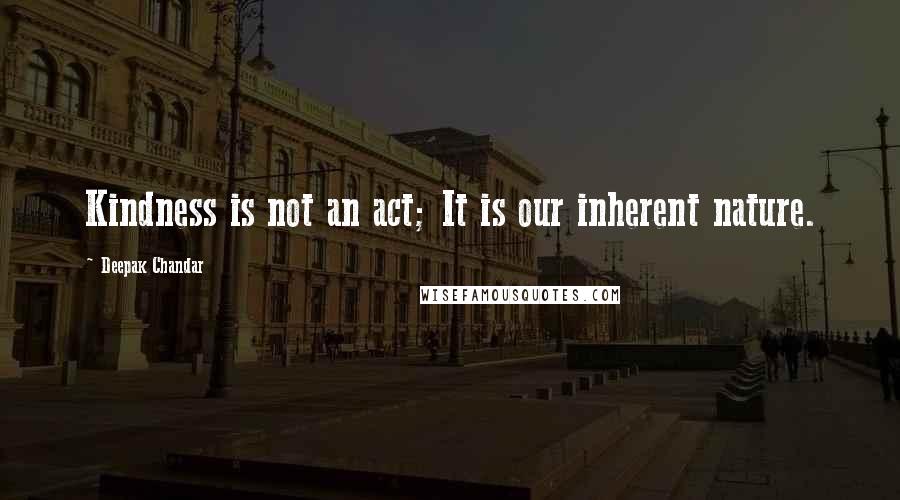 Deepak Chandar Quotes: Kindness is not an act; It is our inherent nature.