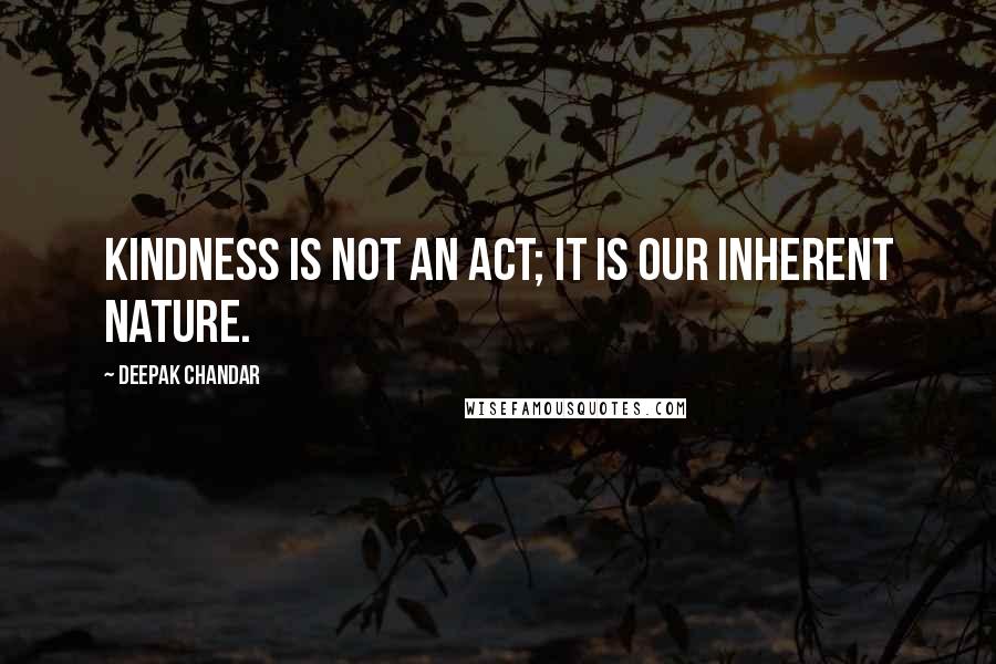 Deepak Chandar Quotes: Kindness is not an act; It is our inherent nature.