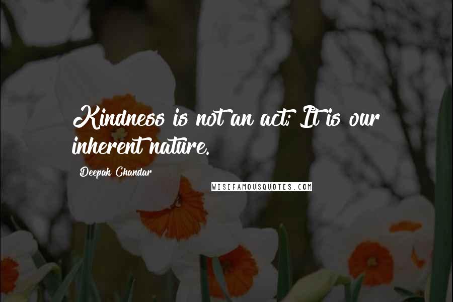 Deepak Chandar Quotes: Kindness is not an act; It is our inherent nature.