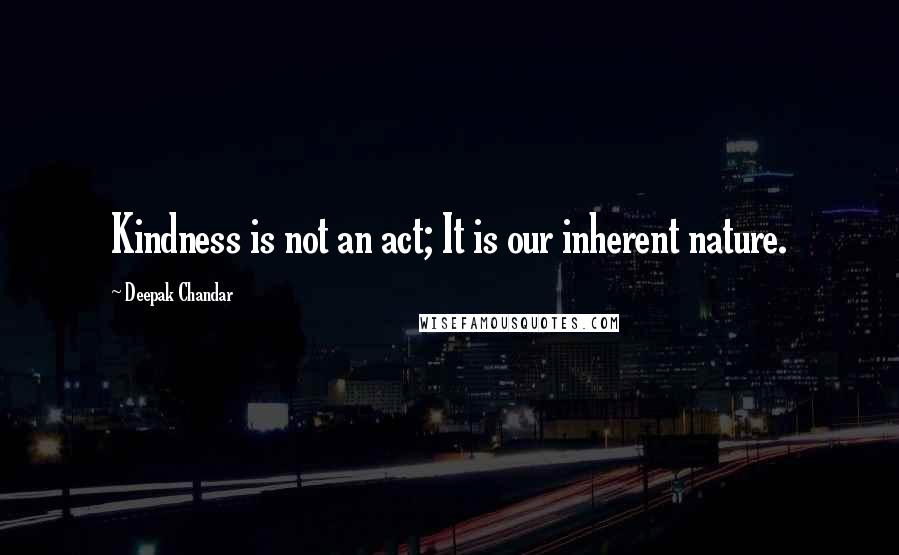 Deepak Chandar Quotes: Kindness is not an act; It is our inherent nature.