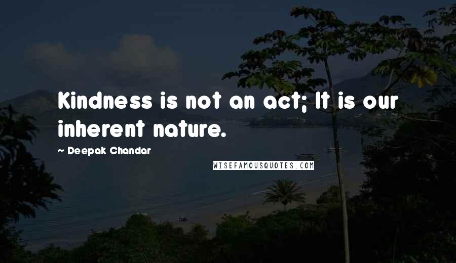 Deepak Chandar Quotes: Kindness is not an act; It is our inherent nature.
