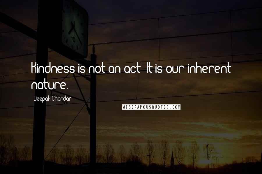 Deepak Chandar Quotes: Kindness is not an act; It is our inherent nature.
