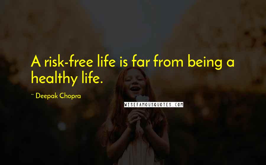 Deepak Chopra Quotes: A risk-free life is far from being a healthy life.