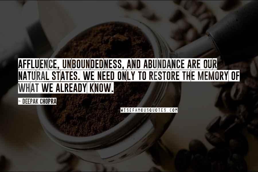 Deepak Chopra Quotes: Affluence, unboundedness, and abundance are our natural states. We need only to restore the memory of what we already know.