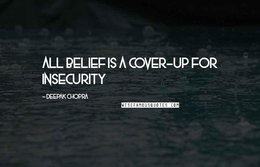 Deepak Chopra Quotes: All belief is a cover-up for insecurity