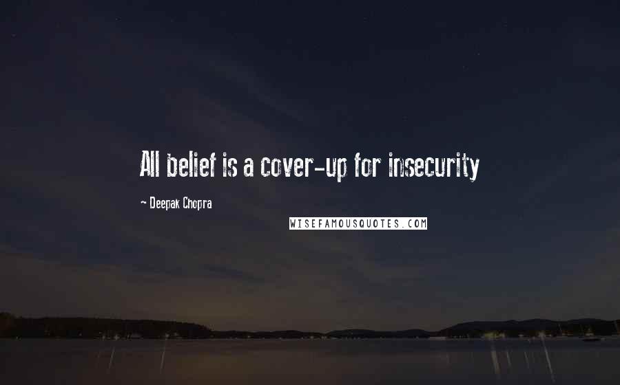 Deepak Chopra Quotes: All belief is a cover-up for insecurity