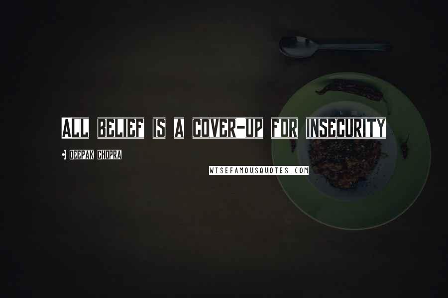 Deepak Chopra Quotes: All belief is a cover-up for insecurity