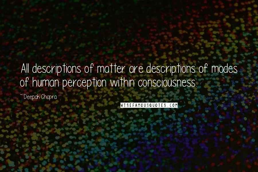 Deepak Chopra Quotes: All descriptions of matter are descriptions of modes of human perception within consciousness.