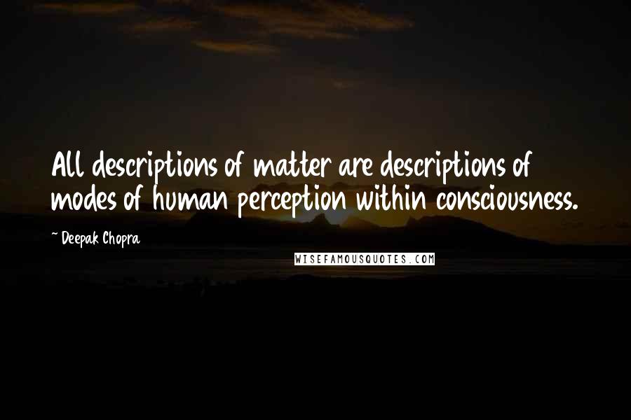 Deepak Chopra Quotes: All descriptions of matter are descriptions of modes of human perception within consciousness.