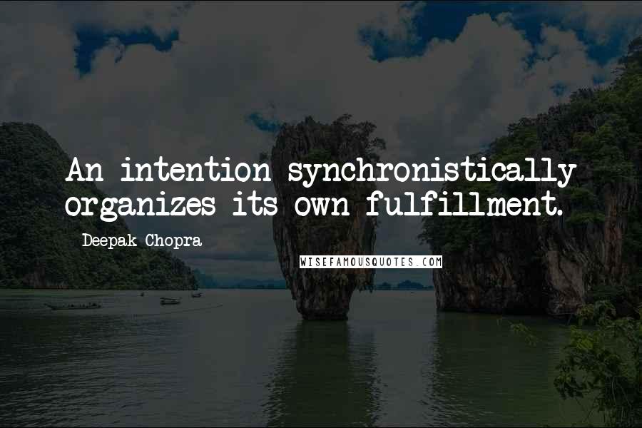 Deepak Chopra Quotes: An intention synchronistically organizes its own fulfillment.