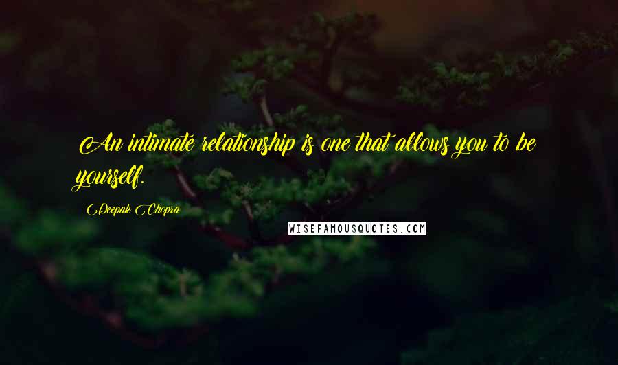 Deepak Chopra Quotes: An intimate relationship is one that allows you to be yourself.