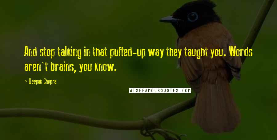 Deepak Chopra Quotes: And stop talking in that puffed-up way they taught you. Words aren't brains, you know.