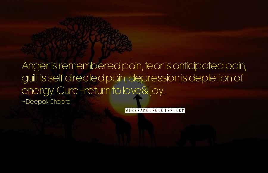 Deepak Chopra Quotes: Anger is remembered pain, fear is anticipated pain, guilt is self directed pain, depression is depletion of energy. Cure-return to love& joy