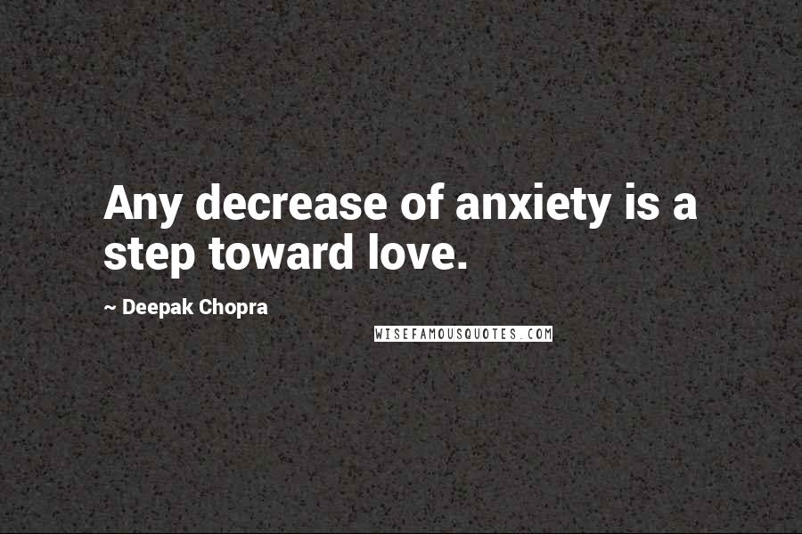 Deepak Chopra Quotes: Any decrease of anxiety is a step toward love.