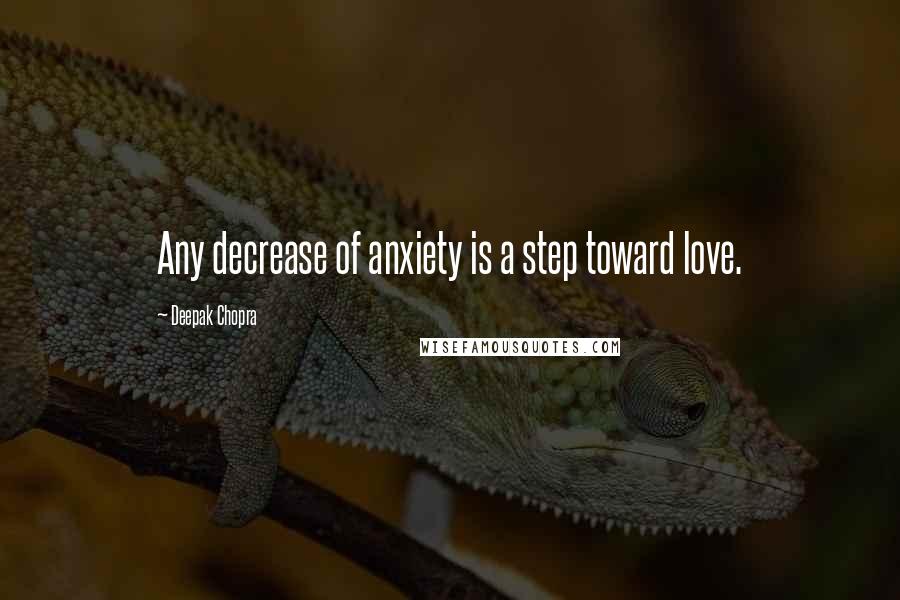 Deepak Chopra Quotes: Any decrease of anxiety is a step toward love.