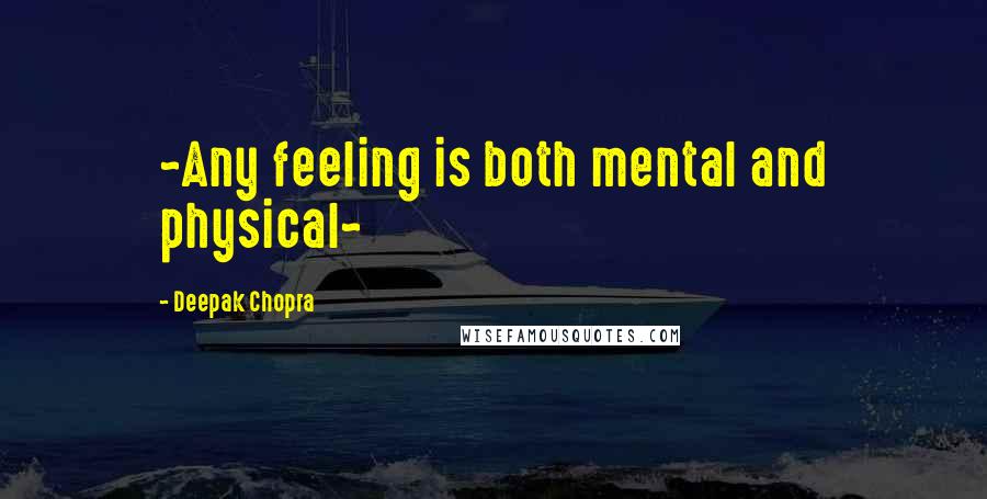 Deepak Chopra Quotes: ~Any feeling is both mental and physical~