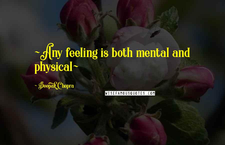 Deepak Chopra Quotes: ~Any feeling is both mental and physical~