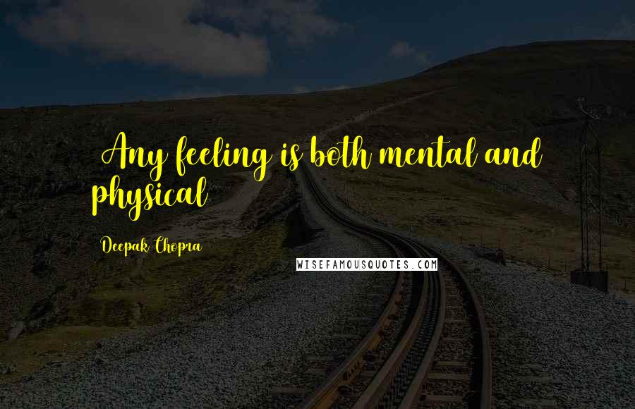 Deepak Chopra Quotes: ~Any feeling is both mental and physical~
