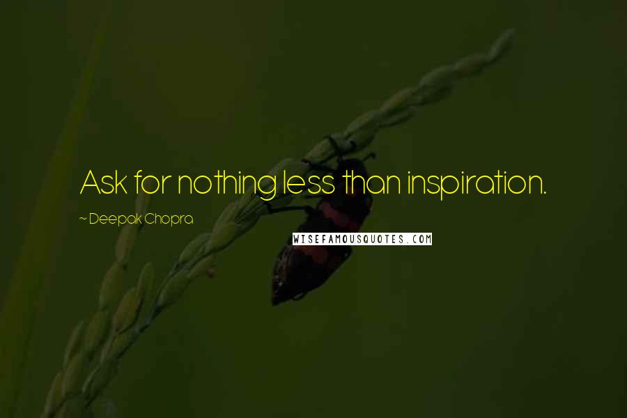 Deepak Chopra Quotes: Ask for nothing less than inspiration.