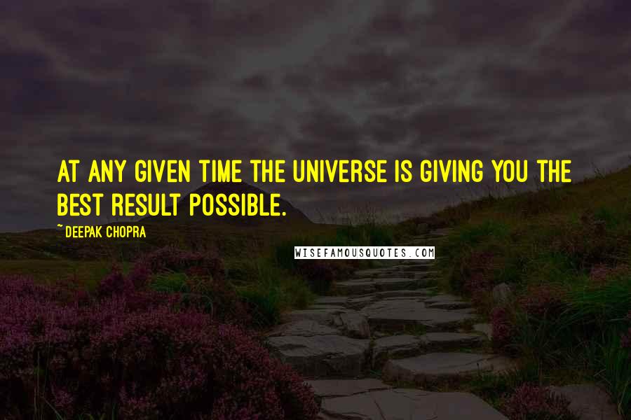 Deepak Chopra Quotes: At any given time the universe is giving you the best result possible.