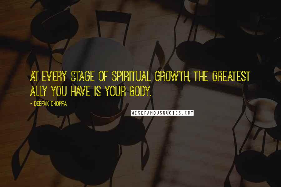 Deepak Chopra Quotes: At every stage of spiritual growth, the greatest ally you have is your body.