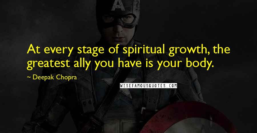 Deepak Chopra Quotes: At every stage of spiritual growth, the greatest ally you have is your body.