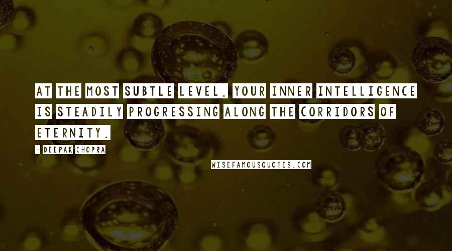 Deepak Chopra Quotes: At the most subtle level, your inner intelligence is steadily progressing along the corridors of eternity.