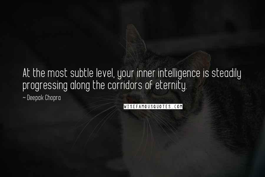 Deepak Chopra Quotes: At the most subtle level, your inner intelligence is steadily progressing along the corridors of eternity.