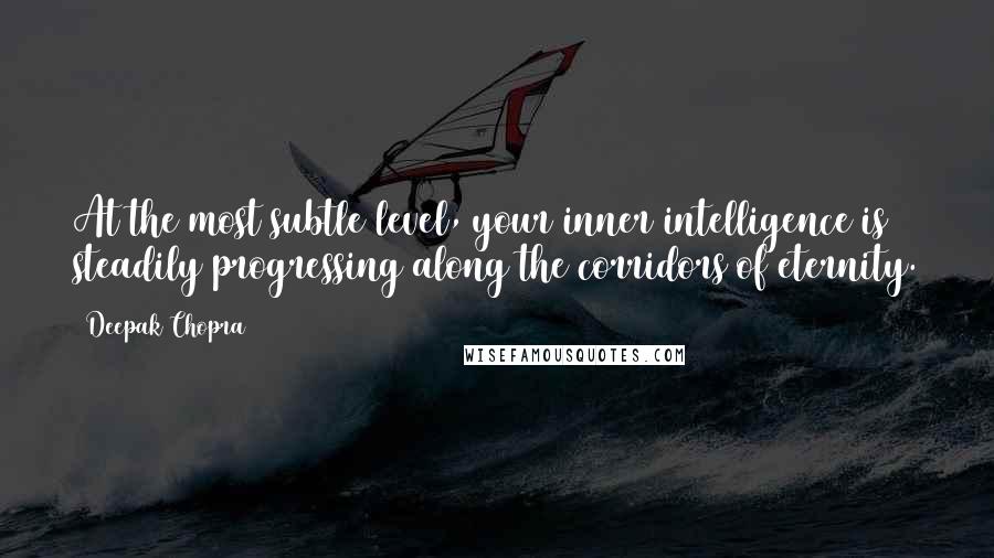 Deepak Chopra Quotes: At the most subtle level, your inner intelligence is steadily progressing along the corridors of eternity.