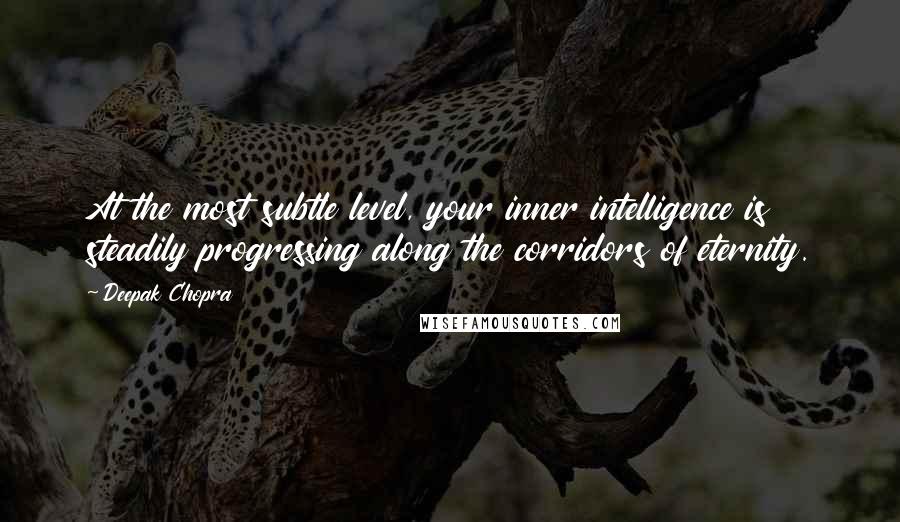 Deepak Chopra Quotes: At the most subtle level, your inner intelligence is steadily progressing along the corridors of eternity.