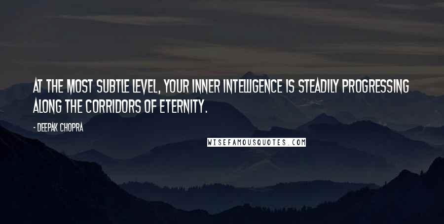 Deepak Chopra Quotes: At the most subtle level, your inner intelligence is steadily progressing along the corridors of eternity.